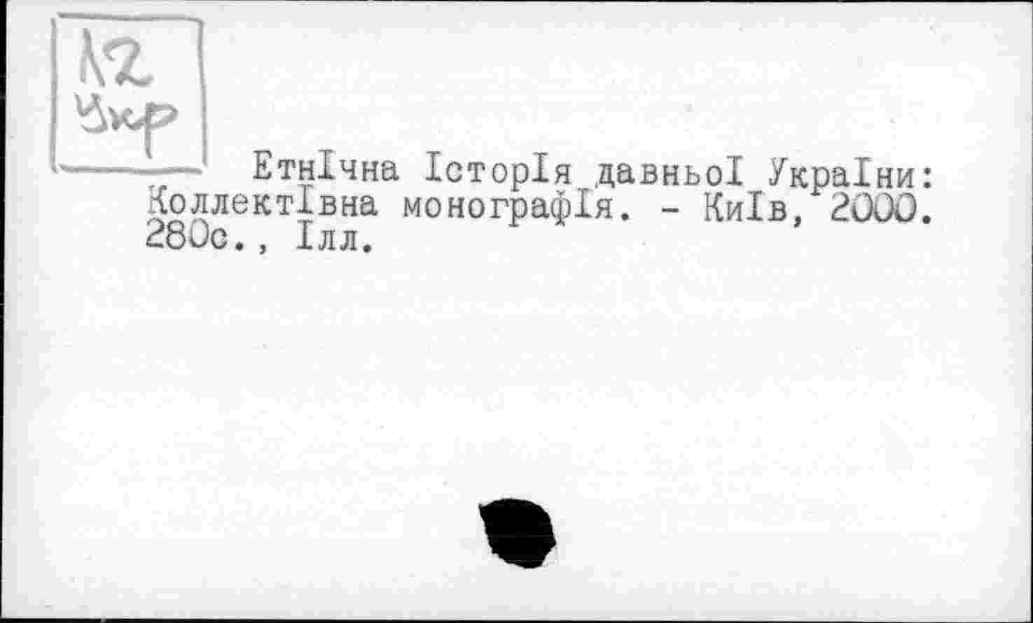 ﻿Етнічна Історія давньої України: Коллектівна монографія. - Київ, 2000. 280с., Ілл.